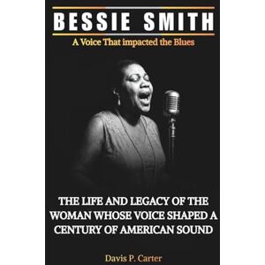 Carter, Davis P. BESSIE SMITH A Voice That impacted the Blues: The Life and Legacy of the Woman Whose Voice Shaped a Century of American Sound (THE BIOGRAPHIES OF ... ... STORIES OF THE 9 ICONS WHO SHAPED OUR SOUND) Carter, Davis P. BESSIE SMITH A Voice That impacted the Blues: The Life and Legacy of the Woman Whose Voice Shaped a Century of American Sound (THE BIOGRAPHIES OF ... ... STORIES OF THE 9 ICONS WHO SHAPED OUR SOUND)