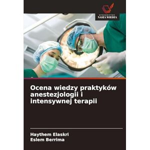 Elaskri, Haythem Ocena wiedzy praktyków anestezjologii i intensywnej terapii Elaskri, Haythem Ocena wiedzy praktyków anestezjologii i intensywnej terapii