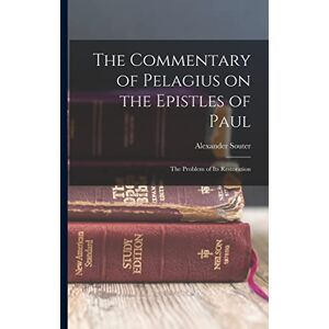 Souter, Alexander The Commentary of Pelagius on the Epistles of Paul: The Problem of its Restoration Souter, Alexander The Commentary of Pelagius on the Epistles of Paul: The Problem of its Restoration