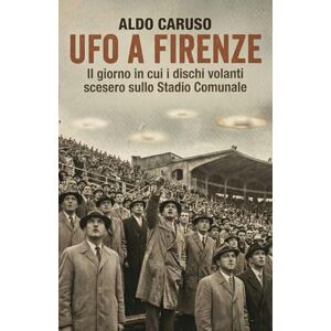 Caruso, Aldo UFO a Firenze: Il giorno in cui i dischi volanti scesero sullo Stadio Comunale (Dossier Ufo Italia) Caruso, Aldo UFO a Firenze: Il giorno in cui i dischi volanti scesero sullo Stadio Comunale (Dossier Ufo Italia)