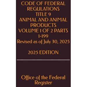 the Federal Register, Office of CODE OF FEDERAL REGULATIONS TITLE 9 ANIMAL AND ANIMAL PRODUCTS VOLUME 1 OF 2 PARTS 1-199 Revised as of July 30, 2025 2025 EDITION the Federal Register, Office of CODE OF FEDERAL REGULATIONS TITLE 9 ANIMAL AND ANIMAL PRODUCTS VOLUME 1 OF 2 PARTS 1-199 Revised as of July 30, 2025 2025 EDITION