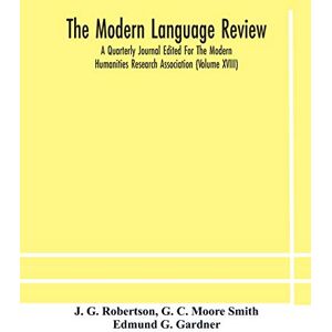 G Robertson, J The Modern language review; A Quarterly Journal Edited For The Modern Humanities Research Association (Volume XVIII) G Robertson, J The Modern language review; A Quarterly Journal Edited For The Modern Humanities Research Association (Volume XVIII)