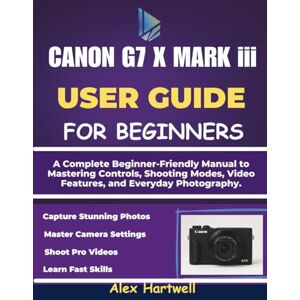 Hartwell, Alex THE CANON G7 X MARK iii USER GUIDE: A Complete Beginner-Friendly Manual to Mastering Controls, Shooting Modes, Video Features, and Everyday Photography. Hartwell, Alex THE CANON G7 X MARK iii USER GUIDE: A Complete Beginner-Friendly Manual to Mastering Controls, Shooting Modes, Video Features, and Everyday Photography.