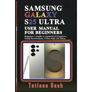 Dash, Tatiana SAMSUNG GALAXY S25 ULTRA USER MANUAL FOR BEGINNERS: Beginner’s Guide to Android 15 Features, Setup Instructions, S.Pen with s25 Ultra, Tips and Tricks (Gadgets simplified guides) Dash, Tatiana SAMSUNG GALAXY S25 ULTRA USER MANUAL FOR BEGINNERS: Beginner’s Guide to Android 15 Features, Setup Instructions, S.Pen with s25 Ultra, Tips and Tricks (Gadgets simplified guides)