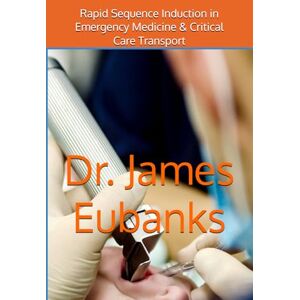 Eubanks, Dr, James Rapid Sequence Induction in Emergency Medicine, Critical Care Transport, & EMS Eubanks, Dr, James Rapid Sequence Induction in Emergency Medicine, Critical Care Transport, & EMS