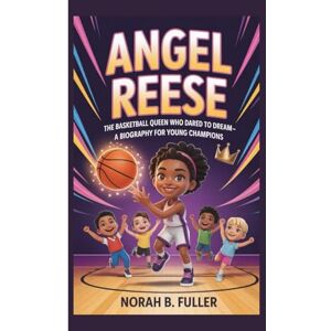 B. Fuller, Norah ANGEL REESE: The Basketball Queen Who Dared to Dream–A Biography for Young Champions B. Fuller, Norah ANGEL REESE: The Basketball Queen Who Dared to Dream–A Biography for Young Champions