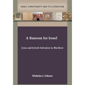Schaser, Nicholas J A Ransom for Israel: Jesus and Jewish Salvation in Matthew Schaser, Nicholas J A Ransom for Israel: Jesus and Jewish Salvation in Matthew