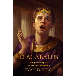 Berg, Evan D. Elagabalus: A gay novel of sex, excess, and decadence (Gay Rome) Berg, Evan D. Elagabalus: A gay novel of sex, excess, and decadence (Gay Rome)