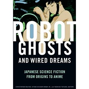 Robot Ghosts and Wired Dreams: Japanese Science Fiction from Origins to Anime Robot Ghosts and Wired Dreams: Japanese Science Fiction from Origins to Anime