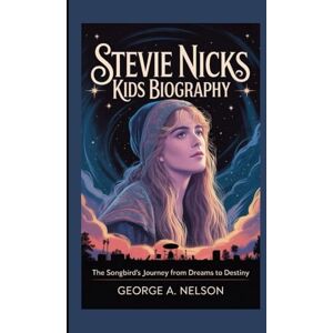 A. Nelson, George STEVIE NICKS KIDS BIOGRAPHY: The Songbird’s Journey from Dreams to Destiny A. Nelson, George STEVIE NICKS KIDS BIOGRAPHY: The Songbird’s Journey from Dreams to Destiny