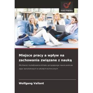 Vallant, Wolfgang Miejsce pracy a wpływ na zachowania związane z nauką: Możliwości kształtowania klimatu sprzyjającego nauce podczas zajęć warsztatowych w szkołach ... zaj¿¿ warsztatowych w szko¿ach technicznych Vallant, Wolfgang Miejsce pracy a wpływ na zachowania związane z nauką: Możliwości kształtowania klimatu sprzyjającego nauce podczas zajęć warsztatowych w szkołach ... zaj¿¿ warsztatowych w szko¿ach technicznych