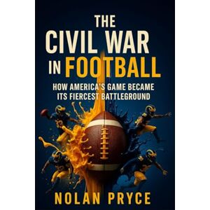 Pryce, Nolan The Civil War in Football: How America's Game Became Its Fiercest Battleground Pryce, Nolan The Civil War in Football: How America's Game Became Its Fiercest Battleground