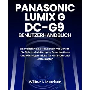 Morrison, Wilbur I. PANASONIC LUMIX G DC-G9 BENUTZERHANDBUCH: Das vollständige Handbuch mit Schritt-für-Schritt-Anleitungen, Expertentipps und wichtigen Tricks für Anfänger und Enthusiasten Morrison, Wilbur I. PANASONIC LUMIX G DC-G9 BENUTZERHANDBUCH: Das vollständige Handbuch mit Schritt-für-Schritt-Anleitungen, Expertentipps und wichtigen Tricks für Anfänger und Enthusiasten