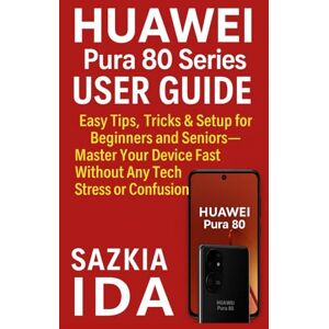 IDA, SAZKIA HUAWEI Pura 80 Series User Guide: Easy Tips, Tricks & Setup for Beginners and Seniors—Master Your Device Fast Without Any Tech Stress or Confusion IDA, SAZKIA HUAWEI Pura 80 Series User Guide: Easy Tips, Tricks & Setup for Beginners and Seniors—Master Your Device Fast Without Any Tech Stress or Confusion