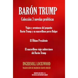Lockwood, Ingersoll BARÓN TRUMP: Colección 3 novelas proféticas: Viajes y aventuras del pequeño Barón Trump El Último Presidente El maravilloso viaje subterráneo del Barón Trump Lockwood, Ingersoll BARÓN TRUMP: Colección 3 novelas proféticas: Viajes y aventuras del pequeño Barón Trump El Último Presidente El maravilloso viaje subterráneo del Barón Trump