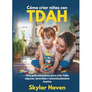 Haven, Skylar Cómo criar niñas con TDAH: Una guía compasiva para criar hijas seguras, centradas y emocionalmente fuertes Haven, Skylar Cómo criar niñas con TDAH: Una guía compasiva para criar hijas seguras, centradas y emocionalmente fuertes