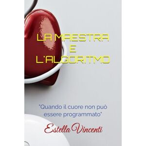 Vincenti, Estella LA MAESTRA E L' ALGORITMO: "Quando il cuore non può essere programmato Vincenti, Estella LA MAESTRA E L' ALGORITMO: "Quando il cuore non può essere programmato