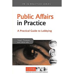 Thomson Public Affairs in Practice: A Practical Guide to Lobbying (PR In Practice) Thomson Public Affairs in Practice: A Practical Guide to Lobbying (PR In Practice)