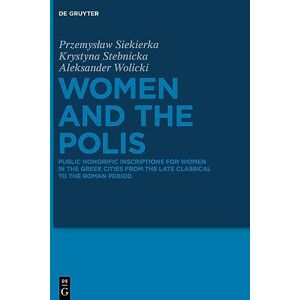 Siekierka Women and the Polis: Public Honorific Inscriptions for Women in the Greek Cities from the Late Classical to the Roman Period Siekierka Women and the Polis: Public Honorific Inscriptions for Women in the Greek Cities from the Late Classical to the Roman Period