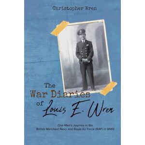 Wren, Christopher The War Diaries of Louis E. Wren: One Man's Journey in the British Merchant Navy and Royal Air Force (RAF) in WWII Wren, Christopher The War Diaries of Louis E. Wren: One Man's Journey in the British Merchant Navy and Royal Air Force (RAF) in WWII