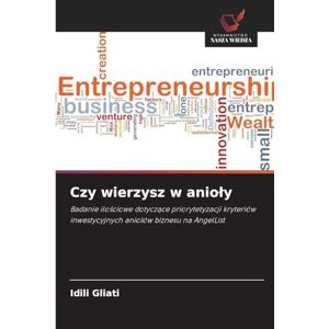 Gliati, IDILI Czy wierzysz w anioly: Badanie ilo¿ciowe dotycz¿ce priorytetyzacji kryteriów inwestycyjnych anio¿ów biznesu na AngelList Gliati, IDILI Czy wierzysz w anioly: Badanie ilo¿ciowe dotycz¿ce priorytetyzacji kryteriów inwestycyjnych anio¿ów biznesu na AngelList