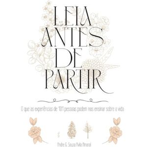 Souza Avila Amaral, Andre G. Leia Antes de Partir: O que as experiências de 101 pessoas podem nos ensinar sobre a vida Souza Avila Amaral, Andre G. Leia Antes de Partir: O que as experiências de 101 pessoas podem nos ensinar sobre a vida