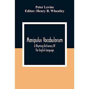 Manipulus Vocabulorum: A Rhyming Dictionary Of The English Language Manipulus Vocabulorum: A Rhyming Dictionary Of The English Language