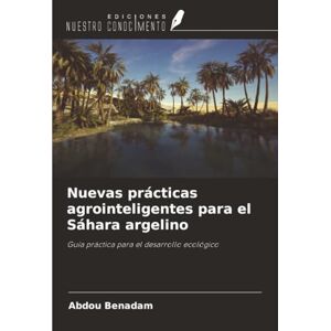 Benadam, Abdou Nuevas prácticas agrointeligentes para el Sáhara argelino: Guía práctica para el desarrollo ecológico Benadam, Abdou Nuevas prácticas agrointeligentes para el Sáhara argelino: Guía práctica para el desarrollo ecológico