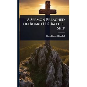 Randall, Hoes Roswell A Sermon Preached on Board U. S. Battle-Ship Randall, Hoes Roswell A Sermon Preached on Board U. S. Battle-Ship