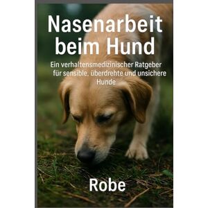Robe Nasenarbeit beim Hund: Verhaltensmedizinischer Praxisratgeber für sensible, überdrehte und unsichere Hunde – mehr Ruhe, Sicherheit und Auslastung im Alltag Robe Nasenarbeit beim Hund: Verhaltensmedizinischer Praxisratgeber für sensible, überdrehte und unsichere Hunde – mehr Ruhe, Sicherheit und Auslastung im Alltag