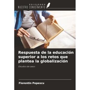 Popescu, Florentin Respuesta de la educación superior a los retos que plantea la globalización: Estudios de casos Popescu, Florentin Respuesta de la educación superior a los retos que plantea la globalización: Estudios de casos