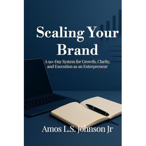 Johnson Jr., Amos L.S. SCALING YOUR BRAND: 90-Day Business Owner System for Growth, Clarity, and Execution Johnson Jr., Amos L.S. SCALING YOUR BRAND: 90-Day Business Owner System for Growth, Clarity, and Execution