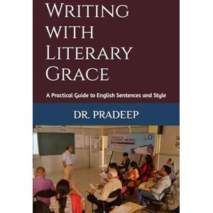 PRADEEP, DR. Writing with Literary Grace: A Practical Guide to English Sentences and Style PRADEEP, DR. Writing with Literary Grace: A Practical Guide to English Sentences and Style