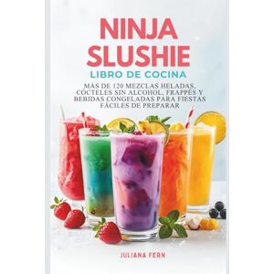 Fern, Juliana NINJA Slushie LIBRO DE COCINA: Más de 120 mezclas heladas, cócteles sin alcohol, frappés y bebidas congeladas para fiestas fáciles de preparar Fern, Juliana NINJA Slushie LIBRO DE COCINA: Más de 120 mezclas heladas, cócteles sin alcohol, frappés y bebidas congeladas para fiestas fáciles de preparar