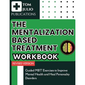 Julio, Tom The Mentalization Based Treatment Workbook: Guided MBT Exercises to Improve Mental Health and Heal Personality Disorders Julio, Tom The Mentalization Based Treatment Workbook: Guided MBT Exercises to Improve Mental Health and Heal Personality Disorders