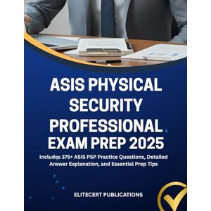 PUBLICATIONS, ELITECERT ASIS PHYSICAL SECURITY PROFESSIONAL EXAM PREP 2025: Includes 375+ ASIS PSP Practice Questions, Detailed Answer Explanation, and Essential Prep Tips PUBLICATIONS, ELITECERT ASIS PHYSICAL SECURITY PROFESSIONAL EXAM PREP 2025: Includes 375+ ASIS PSP Practice Questions, Detailed Answer Explanation, and Essential Prep Tips
