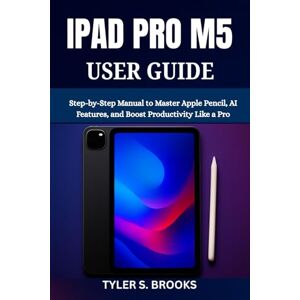 BROOKS, TYLER S. IPAD PRO M5 USER GUIDE: Step-by-Step Manual to Master Apple Pencil, AI Features, and Boost Productivity Like a Pro BROOKS, TYLER S. IPAD PRO M5 USER GUIDE: Step-by-Step Manual to Master Apple Pencil, AI Features, and Boost Productivity Like a Pro