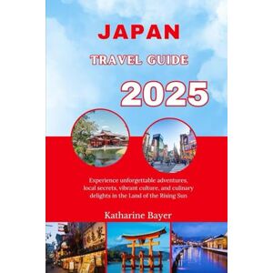 Bayer, Katharine JAPAN TRAVEL GUIDE 2025: Experience unforgettable adventures, local secrets, vibrant culture, and culinary delights in the Land of the Rising Sun Bayer, Katharine JAPAN TRAVEL GUIDE 2025: Experience unforgettable adventures, local secrets, vibrant culture, and culinary delights in the Land of the Rising Sun