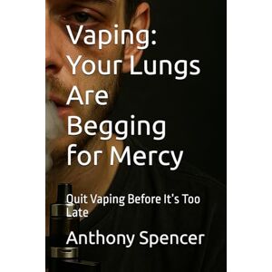 Spencer, Anthony John Vaping: Your Lungs Are Begging for Mercy: Quit Vaping Before It’s Too Late Spencer, Anthony John Vaping: Your Lungs Are Begging for Mercy: Quit Vaping Before It’s Too Late