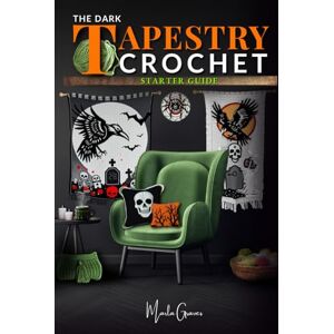 Graves, Marla The Dark Tapestry Crochet Starter Guide: A Vast Universe of Spooky Motifs, Simple Techniques, and Satisfying Projects that Turn your Creative Spark into Gothic Masterpieces Graves, Marla The Dark Tapestry Crochet Starter Guide: A Vast Universe of Spooky Motifs, Simple Techniques, and Satisfying Projects that Turn your Creative Spark into Gothic Masterpieces
