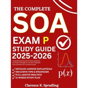 Spradling, Clarence K. THE COMPLETE SOA EXAM P STUDY GUIDE: Comprehensive Review, Practice Questions, and Expert Strategies to Ace the Probability Exam and Start Your Actuarial Career Spradling, Clarence K. THE COMPLETE SOA EXAM P STUDY GUIDE: Comprehensive Review, Practice Questions, and Expert Strategies to Ace the Probability Exam and Start Your Actuarial Career