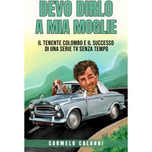 Calanni, Carmelo DEVO DIRLO A MIA MOGLIE: Il tenente Colombo e il successo di una serie tv senza tempo Calanni, Carmelo DEVO DIRLO A MIA MOGLIE: Il tenente Colombo e il successo di una serie tv senza tempo