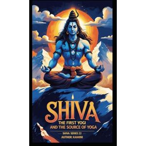 Kumari, Kamini Shiva: The First Yogi and the Source of Yoga (Lord Shiva) Kumari, Kamini Shiva: The First Yogi and the Source of Yoga (Lord Shiva)
