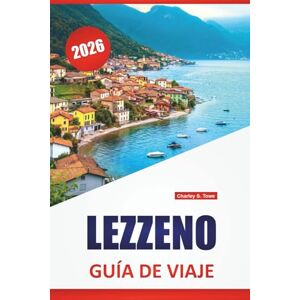 Towe, Charley S. LEZZENO GUÍA DE VIAJE 2026: Paseos junto al lago, vistas panorámicas, paseos en barco, cocina local y excursiones de un día en la región del lago de Como Towe, Charley S. LEZZENO GUÍA DE VIAJE 2026: Paseos junto al lago, vistas panorámicas, paseos en barco, cocina local y excursiones de un día en la región del lago de Como