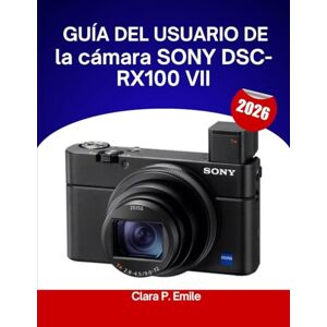 Emile, Clara P. Guía del usuario de la cámara SONY DSC-RX100 VII (2026): Un manual paso a paso para principiantes y personas mayores que cubre herramientas de edición ... de flujo de trabajo fotográfico sin esfuer Emile, Clara P. Guía del usuario de la cámara SONY DSC-RX100 VII (2026): Un manual paso a paso para principiantes y personas mayores que cubre herramientas de edición ... de flujo de trabajo fotográfico sin esfuer