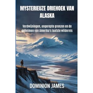 James, Dominion Mysterieuze driehoek van Alaska: Verdwijningen, ongerepte grenzen en de geheimen van Amerika's laatste wildernis James, Dominion Mysterieuze driehoek van Alaska: Verdwijningen, ongerepte grenzen en de geheimen van Amerika's laatste wildernis