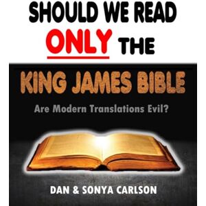 Carlson, Dan Should We Read ONLY the King James Bible: Are Modern Translations Evil? Carlson, Dan Should We Read ONLY the King James Bible: Are Modern Translations Evil?