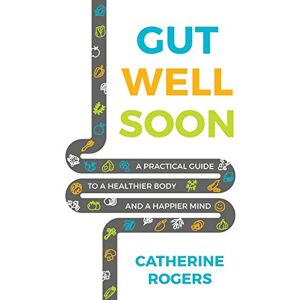 Rogers, Catherine Gut Well Soon: A Practical Guide to a Healthier Body and a Happier Mind Rogers, Catherine Gut Well Soon: A Practical Guide to a Healthier Body and a Happier Mind