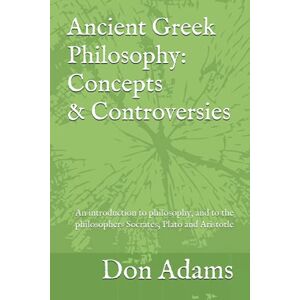 Adams, Don Ancient Greek Philosophy: Concepts and Controversies: An introduction to philosophy, and especially to the philosophers Socrates, Plato and Aristotle Adams, Don Ancient Greek Philosophy: Concepts and Controversies: An introduction to philosophy, and especially to the philosophers Socrates, Plato and Aristotle