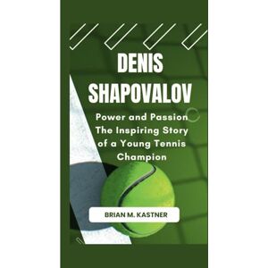M. Kastner, Brian DENIS SHAPOVALOV: Power and Passion The Inspiring Story of a Young Tennis Champion M. Kastner, Brian DENIS SHAPOVALOV: Power and Passion The Inspiring Story of a Young Tennis Champion